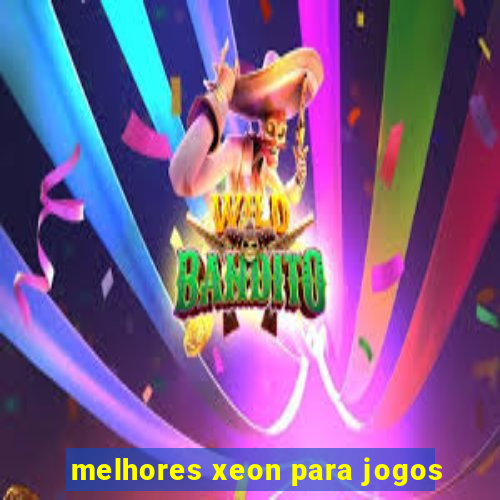 melhores xeon para jogos